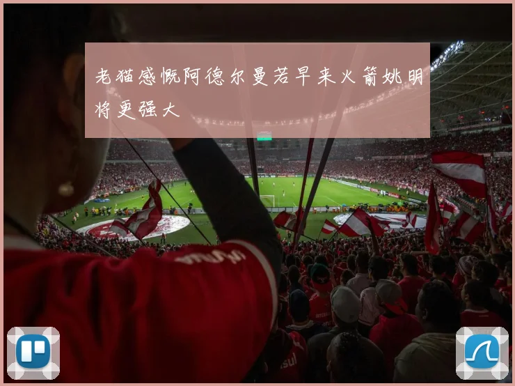 老猫感慨阿德尔曼若早来火箭姚明将更强大